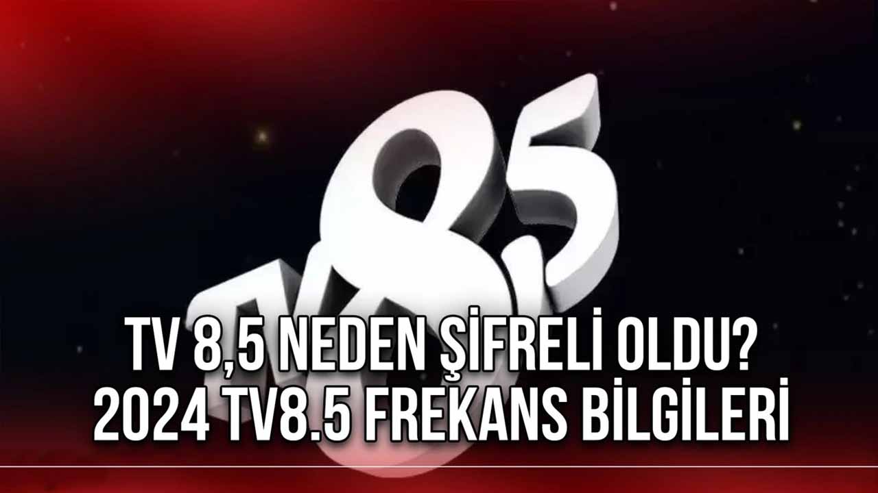 TV 8.5 Neden Şifreli? 2024 Frekans Bilgileri Nedir
